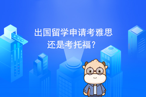 出國留學申請考雅思還是考托福?
